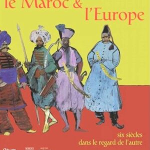 Le Maroc et l’Europe Six siècles dans le regard de l’autre